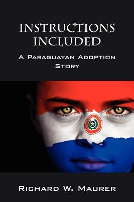 Instructions Included: A Paraguayan Adoption Story by Maurer, Richard W.