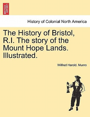 The History of Bristol, R.I. the Story of the Mount Hope Lands. Illustrated. by Munro, Wilfred Harold