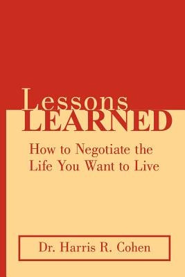 Lessons Learned: How to Negotiate the Life You Want to Live by Cohen, Harris R.