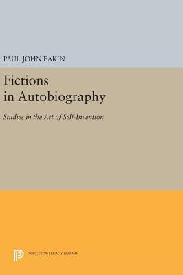 Fictions in Autobiography: Studies in the Art of Self-Invention by Eakin, Paul John