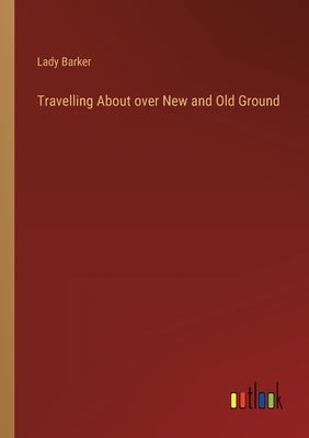 Travelling About over New and Old Ground by Lady Barker