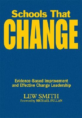 Schools That Change: Evidence-Based Improvement and Effective Change Leadership by Smith, Lew