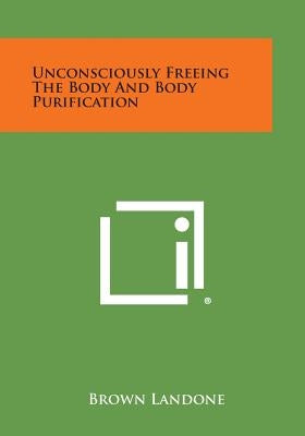 Unconsciously Freeing the Body and Body Purification by Landone, Brown