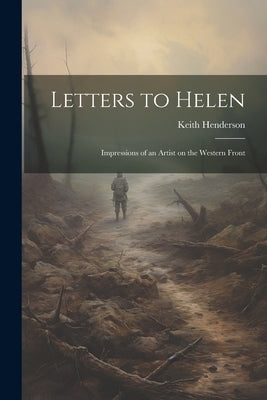 Letters to Helen; Impressions of an Artist on the Western Front by Henderson, Keith