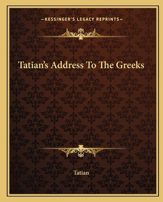 Tatian's Address To The Greeks by Tatian
