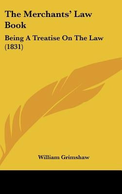The Merchants' Law Book: Being A Treatise On The Law (1831) by Grimshaw, William