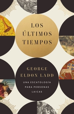 Los Últimos Tiempos: Una Escatología Para Personas Laicas by Ladd, George Eldon