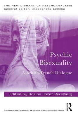 Psychic Bisexuality: A British-French Dialogue by Perelberg, Rosine Jozef