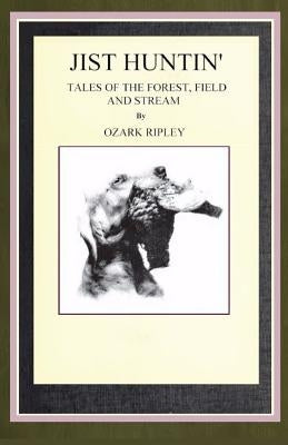 Jist Huntin': Tales of the Forrest, Field and Stream by Ripley, Ozark