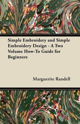 Simple Embroidery and Simple Embroidery Design - A Two Volume How-To Guide for Beginners by Randell, Marguerite