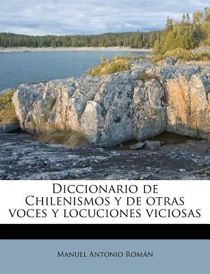 Diccionario de Chilenismos y de otras voces y locuciones viciosas by RomÃ¡n, Manuel Antonio