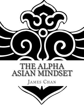 The Alpha Asian Mindset by Chan, James