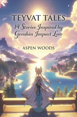 Teyvat Tales: 14 Stories Inspired by Genshin Impact Lore by Woods, Aspen