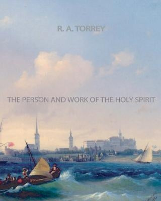 The Person and Work of The Holy Spirit by Torrey, R. a.