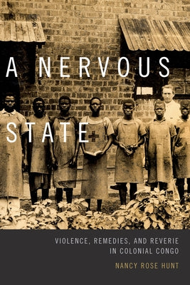 A Nervous State: Violence, Remedies, and Reverie in Colonial Congo by Hunt, Nancy Rose