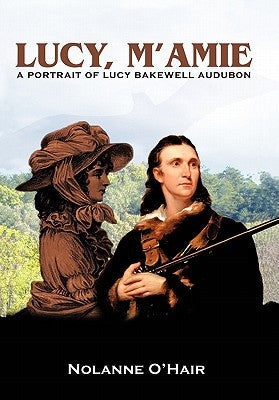 Lucy, M'Amie: A Portrait of Lucy Bakewell Audubon by O'Hair, Nolanne