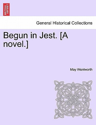Begun in Jest. [A Novel.] by Wentworth, May