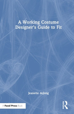 A Working Costume Designer's Guide to Fit by Dejong, Jeanette