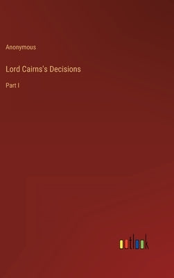 Lord Cairns's Decisions: Part I by Anonymous