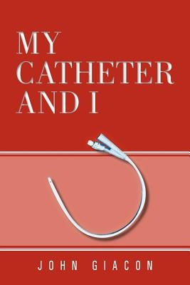 My Catheter and I by Giacon, John