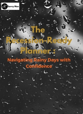 The Recession-Ready Planner: Navigating Rainy Days with Confidence by Man, Savvy