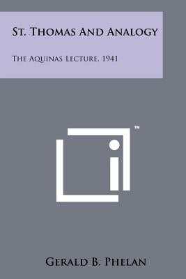 St. Thomas And Analogy: The Aquinas Lecture, 1941 by Phelan, Gerald B.