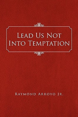 Lead Us Not Into Temptation by Arroyo, Raymond, Jr.