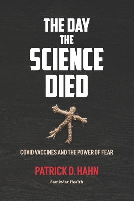 The Day the Science Died: Covid Vaccines and the Power of Fear by Hahn, Patrick D.
