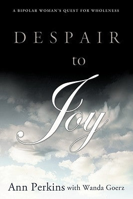 Despair to Joy: A Bipolar Woman's Quest for Wholeness by Perkins, Ann