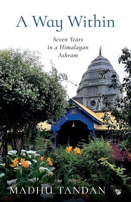 A Way Within: Seven Years in a Himalayan Ashram: Seven Years in a Himalayan Ashram by Tandan, Madhu