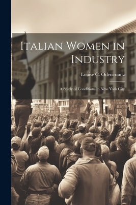 Italian Women in Industry: A Study of Conditions in New York City by Odencrantz, Louise C. 1884-1969