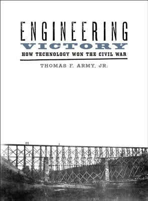 Engineering Victory: How Technology Won the Civil War by Army, Thomas F.