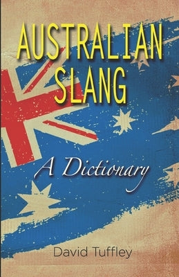 Australian Slang: A Dictionary by Tuffley, David