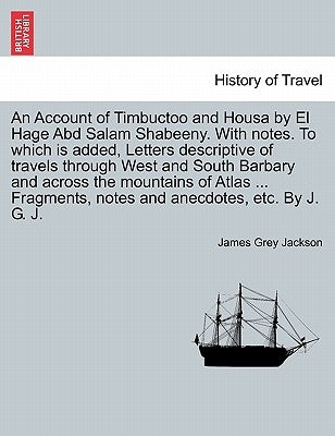 An Account of Timbuctoo and Housa by El Hage Abd Salam Shabeeny. With notes. To which is added, Letters descriptive of travels through West and South by Jackson, James Grey