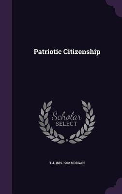 Patriotic Citizenship by Morgan, T. J. 1839-1902