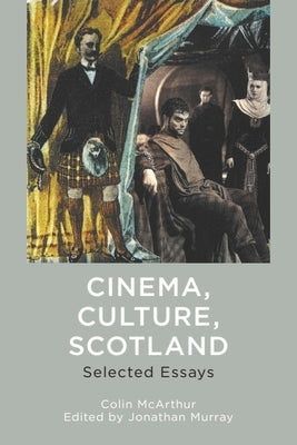 Cinema, Culture, Scotland: Selected Essays by McArthur, Colin