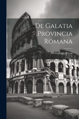 De Galatia Provincia Romana by Perrot, Georges