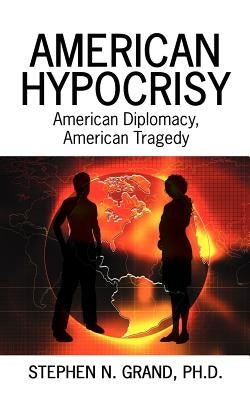 American Hypocrisy: American Diplomacy, American Tragedy by Grand, Stephen N.