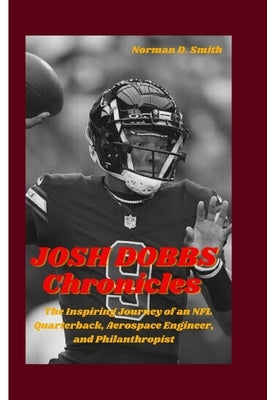 JOSH DOBBS Chronicles: The Inspiring Journey of an NFL Quarterback, Aerospace Engineer, and Philanthropist by D. Smith, Norman