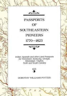 Passports of Southeastern Pioneers, 1770-1823: Indian, Spanish and Other Land Passports for Tennessee, Kentucky, Georgia, Mississippi, Virginia, North by Potter, Dorothy Williams
