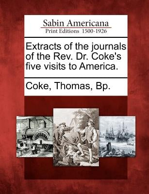 Extracts of the Journals of the REV. Dr. Coke's Five Visits to America. by Coke, Thomas Bp
