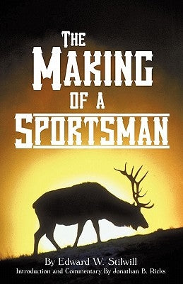 The Making of A Sportsman by Stilwill, Edward W.