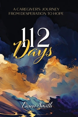 112 Days: A Caregiver's Journey From Desperation to Hope by Smith, Lauri