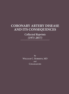 Coronary Artery Disease and Its Consequences: Collected Reprints: Collected Reprints by Roberts, William C.
