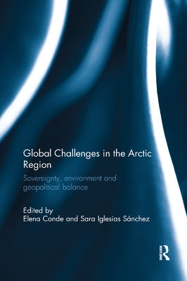 Global Challenges in the Arctic Region: Sovereignty, environment and geopolitical balance by Conde, Elena