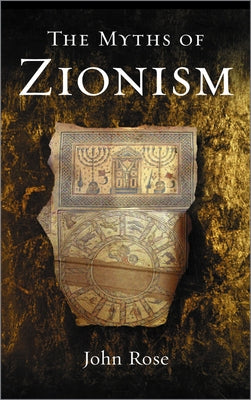 The Myths of Zionism by Rose, John