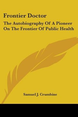 Frontier Doctor: The Autobiography Of A Pioneer On The Frontier Of Public Health by Crumbine, Samuel J.