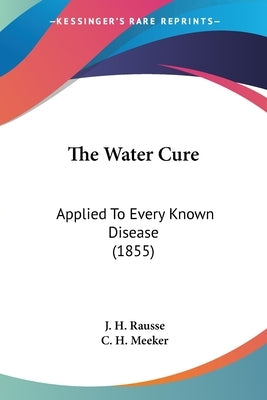 The Water Cure: Applied To Every Known Disease (1855) by Rausse, J. H.