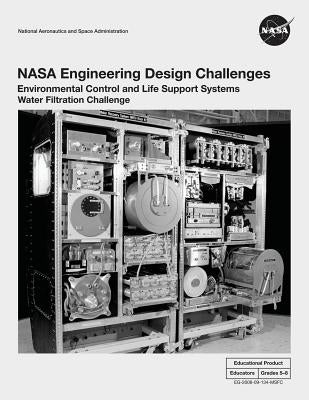 NASA Engineering Design Challenges: Environmental Control and Life Support Systems Water Filtration Challenge by Administration, National Aeronautics and