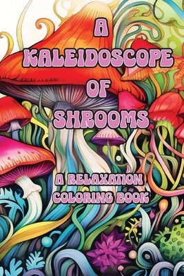 A Kaleidoscope of Shrooms: A Relaxation Coloring Book by Design, Sewise
